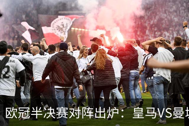 欧冠半决赛对阵出炉：皇马VS曼城 利物浦VS黄潜